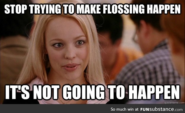 When my dentist told me this morning that I should start flossing