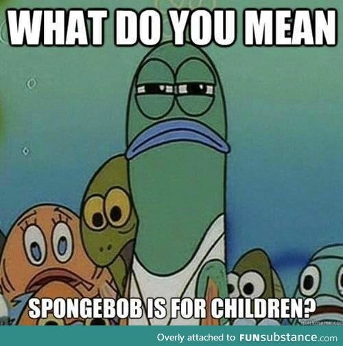 spongebob is for everyone. EVERYONE