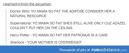 Hannibal: Yo mother's so fat Hannibal wouldn't eat her