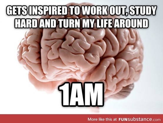 Scumbag brain...Seriously