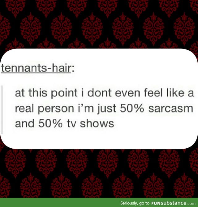 More like 25% sarcasm 25% song lyrics