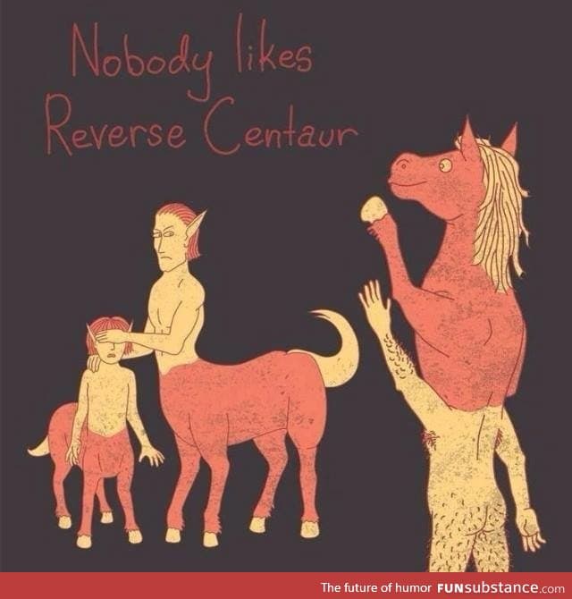 Nobody likes Reverse Centaur