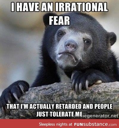 I have an irrational fear