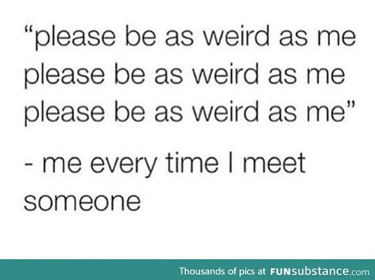 Every time I meet someone