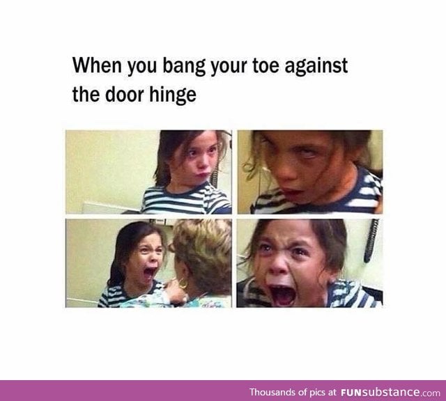 When you band your toe against the door hinge