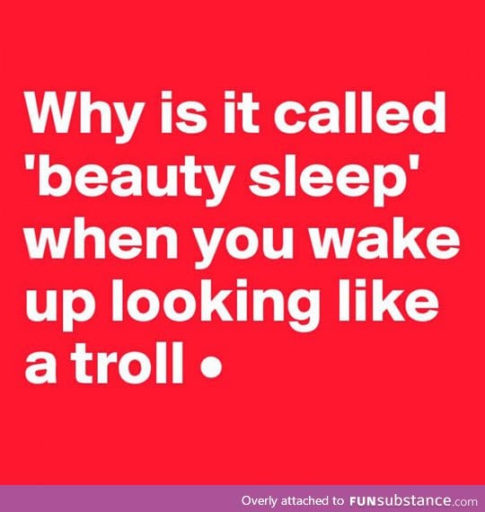 Beauty sleep, yeah sure