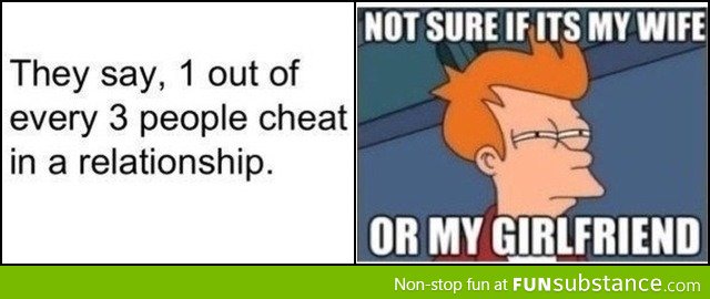 They say 1 out of every 3 people cheat in a relationship