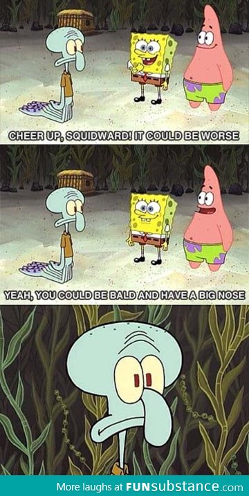 Cheer up, Squidward