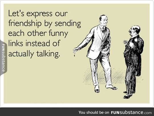 How most of my friendships work