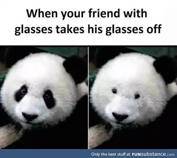 When your friend with glasses takes his glasses off