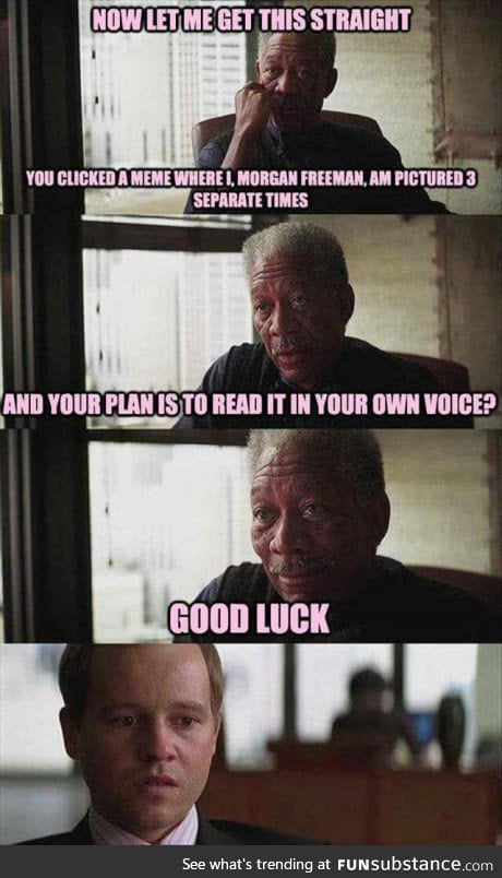 Good luck - in morgan freeman voice