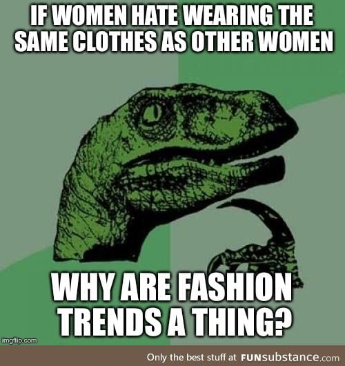 As a woman who doesn't give a damn about fashion, I'm confused by this weird stereotype.