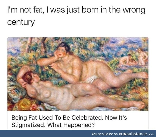 Fat people were born in the wrong era