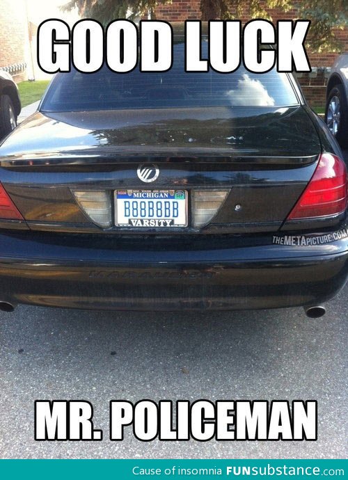 Good luck mr policeman