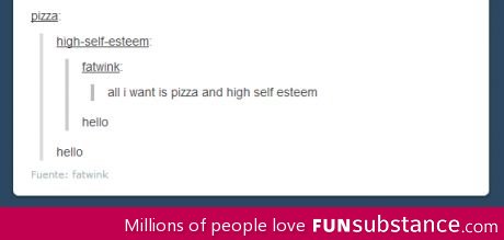 All I want is pizza and high self esteem