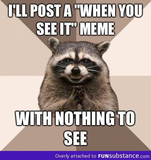 How I think some of the "when you see it posts" are like