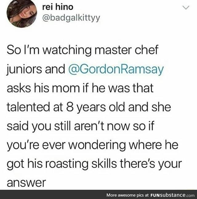 Gordon Ramsay got the roasting gene