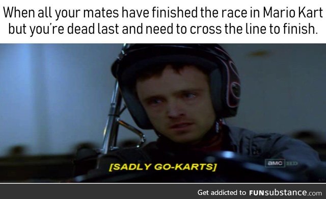 Dead last in Mario-Kart, Sadly