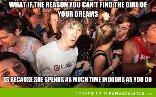 This happens unless you're dream girl and you both like the outside