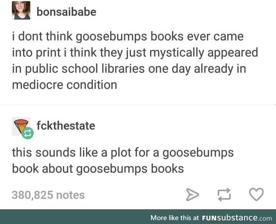 Goosebumps was some freaky stuff