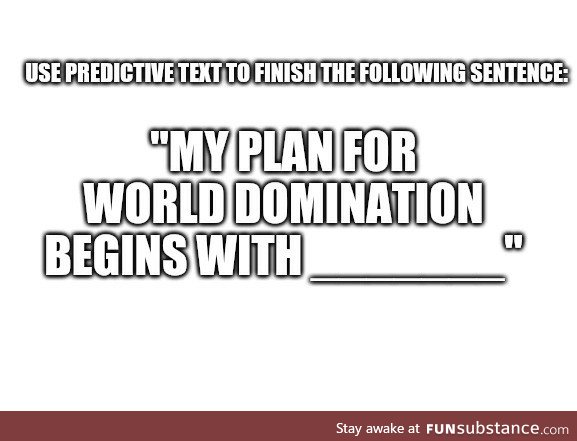 My plan for world domination begins with... (Predictive text)