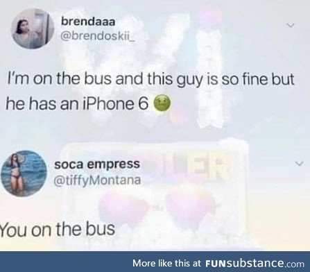 But bi**h you broke too. On the bus