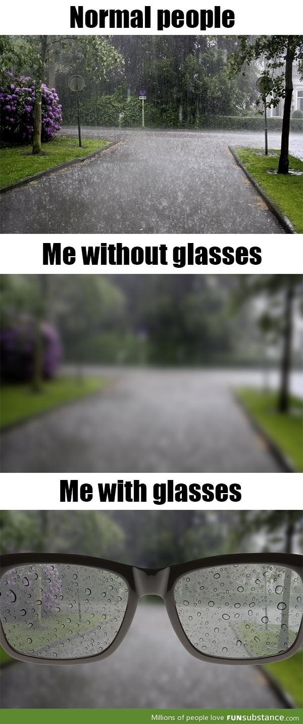 As a person with glasses, life is hard when I'm outside and it's raining