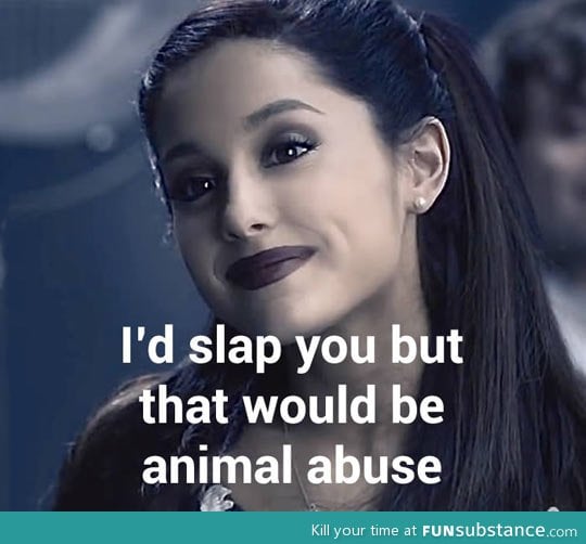 I’d slap you but