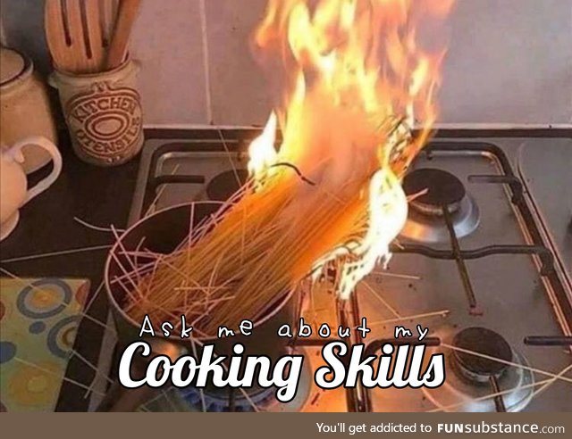 I got skills.. They're terrifying (Cooking Skills)