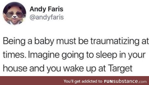 Being a baby must be traumatizing