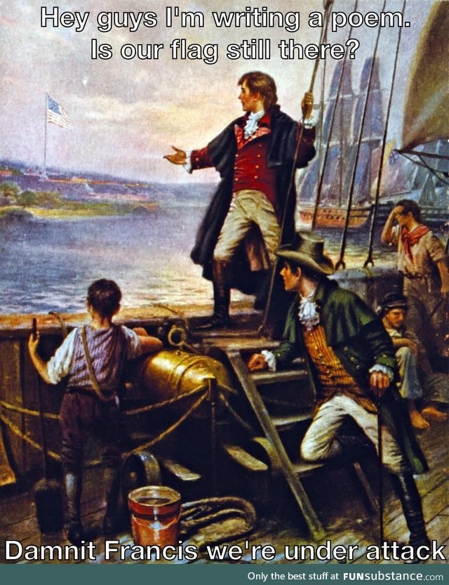 Francis Scott Key: Hey guys? Is it too soon to call it the *Land of the Brave?*