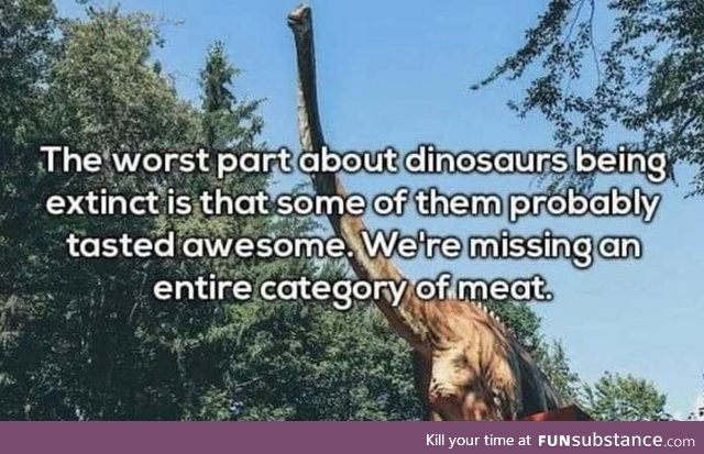 I’ve always said I wanna try mammoth meat