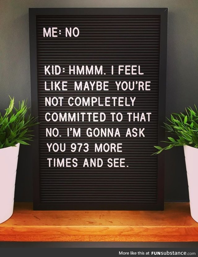 Kids never feel like you're commited to the no