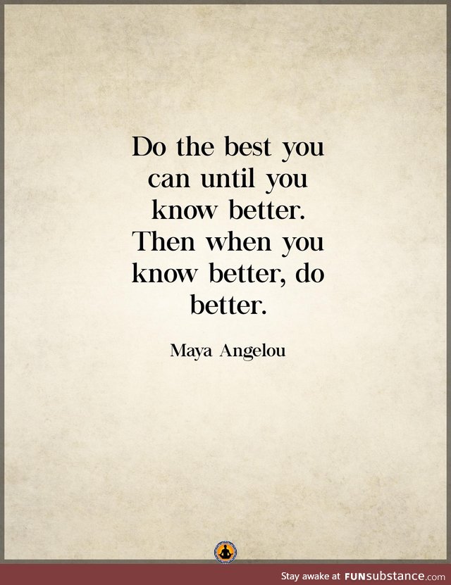 -Maya Angelou