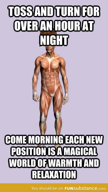 Scumbag body, especially when I need to get up early