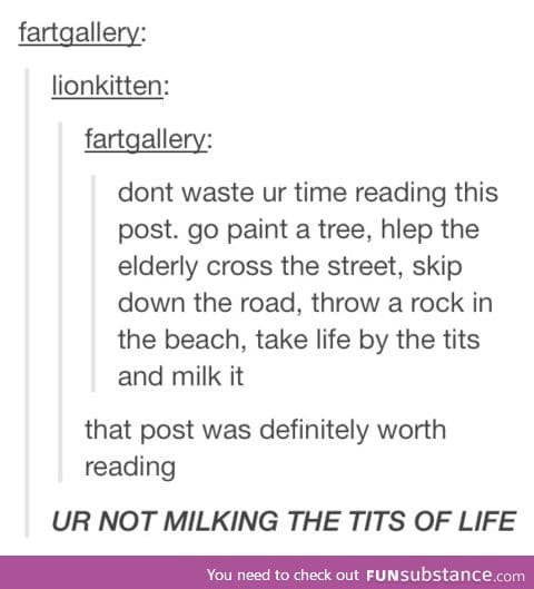 Grab life by the t*ts and milk it