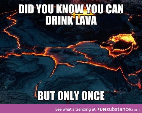 Did you know you can drink lava?