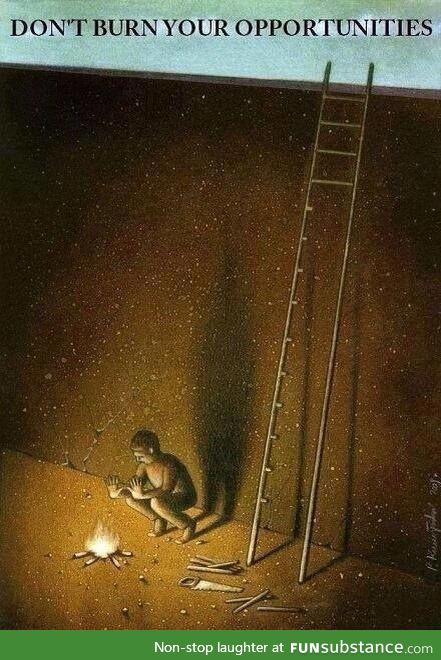 Don't burn your opportunities for a temporary comfort.