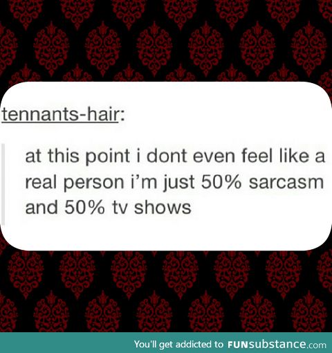 More like 25% sarcasm 25% song lyrics