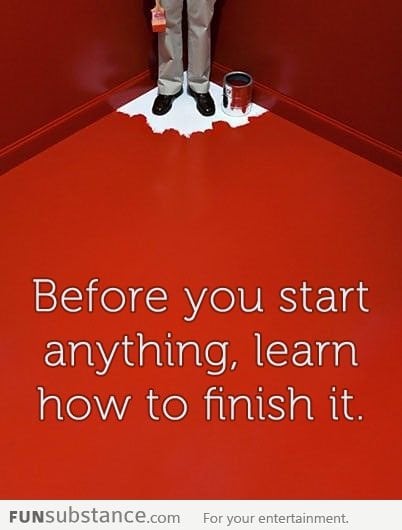 Before you start anything, learn how to finish it