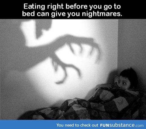 Eating right before you go to bed can give you nightmares