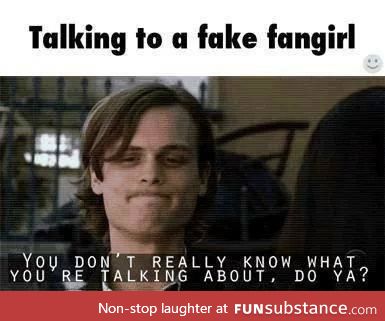 its worse when they act like they know more about your fandom than you.