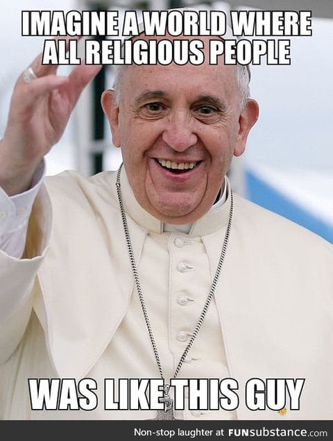 Keep it up, pope