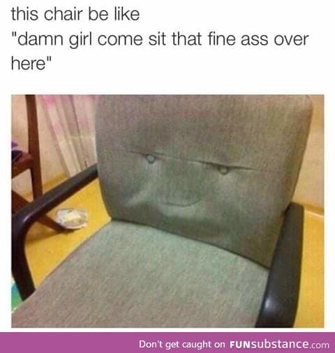 this chair gets more booty than you.