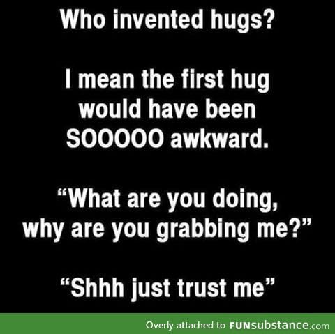 The invention of the hug