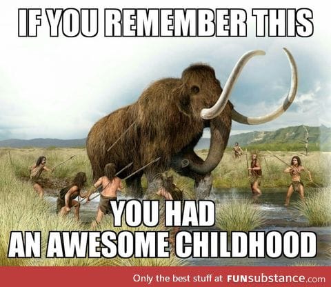 I remember going out with my squad hunting for mammoths... good days