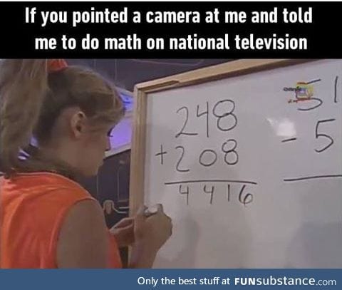 I'm good at math but I'd be too nervous *faints*