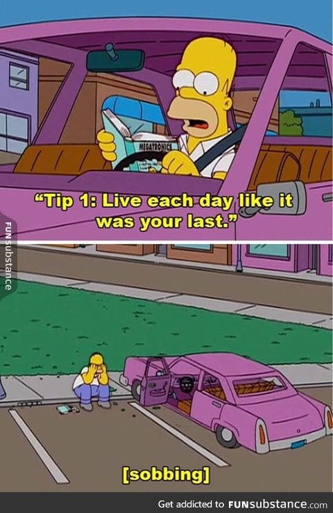 Homer lives everyday like it's your last