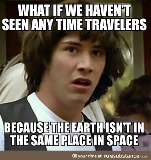 Maybe they go back to the exact same spot in space when they travel back