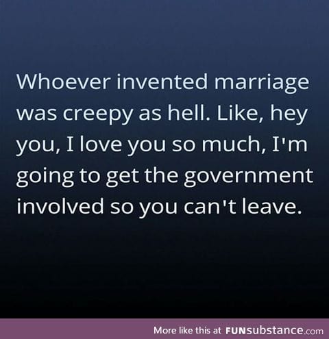 Whoever invented marriage